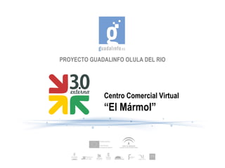 PROYECTO GUADALINFO OLULA DEL RIO




             Centro Comercial Virtual
             “El Mármol”
 
