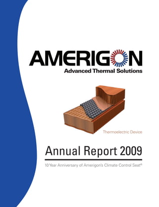 Advanced Thermal Solution
                           Solutions




                                Thermoelectric Dev
                                               Device




Annual Report 2009
10 Year Anniversary of Amerigon’s Climate Control Seat®
 