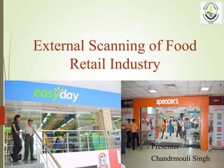 External Scanning of Food
Retail Industry

Presenter
Chandrmouli Singh

 