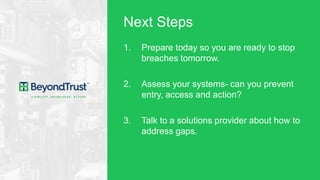 Next Steps
1. Prepare today so you are ready to stop
breaches tomorrow.
2. Assess your systems- can you prevent
entry, acc...
