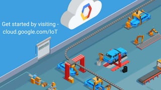 Get started by visiting -
cloud.google.com/IoT
 