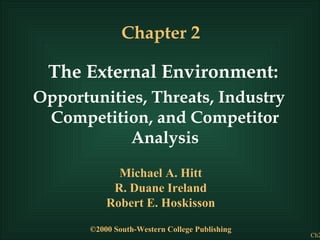 Chapter 2 The External Environment: Opportunities, Threats, Industry Competition, and Competitor Analysis Michael A. Hitt R. Duane Ireland Robert E. Hoskisson ©2000 South-Western College Publishing 