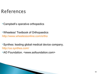 Campbell’s

operative orthopedics

Wheeless'

Textbook of Orthopaedics
http://www.wheelessonline.com/ortho
Synthes:

leading global medical device company.
http://us.synthes.com/
AO

Foundation. <www.aofoundation.com>

64

 