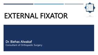 EXTERNAL FIXATOR
Dr. Biehas Alwakaf
Consultant of Orthopedic Surgery
 