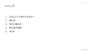 Proprietary + Confidential
1. なぜコンテナ移行するのか？
2. 移行先
3. 移行の進め方
4. 移行後の運用
5. まとめ
アジェンダ
 