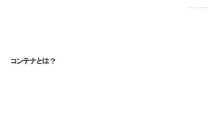 Proprietary + Confidential
コンテナとは？
 