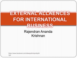 EXTERNAL ALLAENCES
   FOR INTERNATIONAL
        BUSINESS
                       Rajendran Ananda
                           Krishnan



https://www.facebook.com/ialwaysthinkprettythi
ngs
 