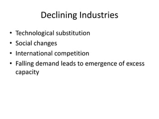 Declining Industries
•   Technological substitution
•   Social changes
•   International competition
•   Falling demand leads to emergence of excess
    capacity
 