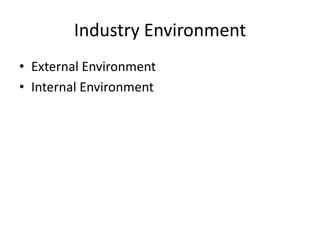 Industry Environment
• External Environment
• Internal Environment
 