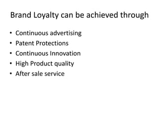 Brand Loyalty can be achieved through
•   Continuous advertising
•   Patent Protections
•   Continuous Innovation
•   High Product quality
•   After sale service
 