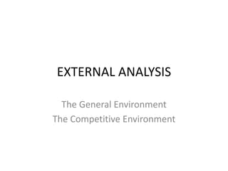 EXTERNAL ANALYSIS

  The General Environment
The Competitive Environment
 