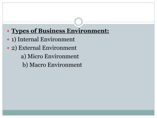  Types of Business Environment:
 1) Internal Environment
 2) External Environment
a) Micro Environment
b) Macro Environment
 