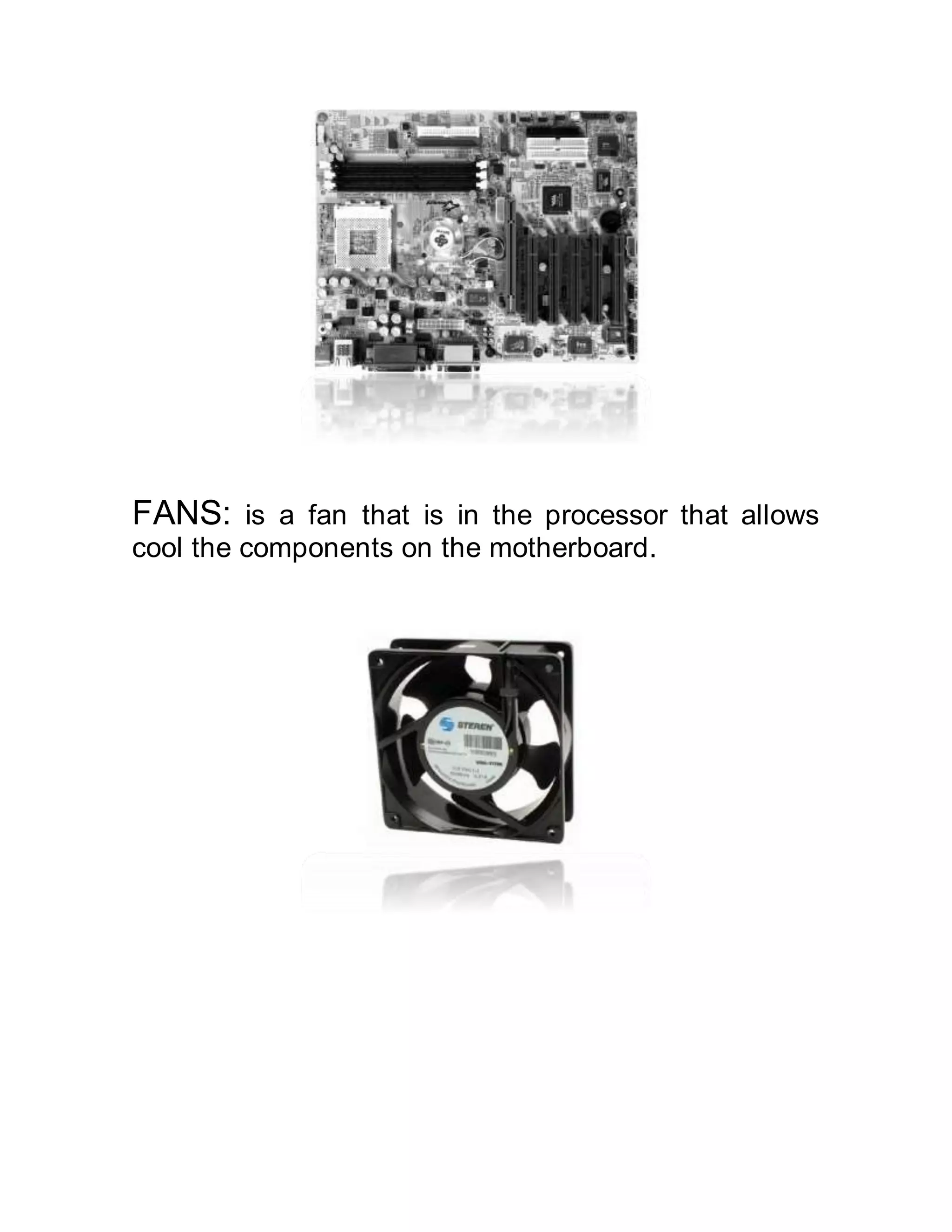 FANS: is a fan that is in the processor that allows
cool the components on the motherboard.
 