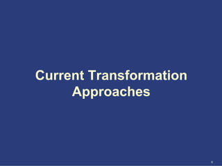 Current Transformation
     Approaches



                         6
 