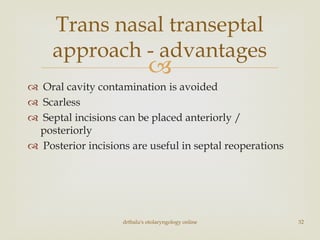 
 Oral cavity contamination is avoided
 Scarless
 Septal incisions can be placed anteriorly /
posteriorly
 Posterior incisions are useful in septal reoperations
drtbalu's otolaryngology online 32
Trans nasal transeptal
approach - advantages
 