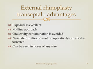 
 Exposure is excellent
 Midline approach
 Oral cavity contamination is avoided
 Nasal deformities present preoperatively can also be
corrected
 Can be used in noses of any size
drtbalu's otolaryngology online 35
External rhinoplasty
transeptal - advantages
 