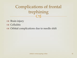 
 Brain injury
 Cellulitis
 Orbital complications due to needle shift
drtbalu's otolaryngology online 42
Complications of frontal
trephining
 