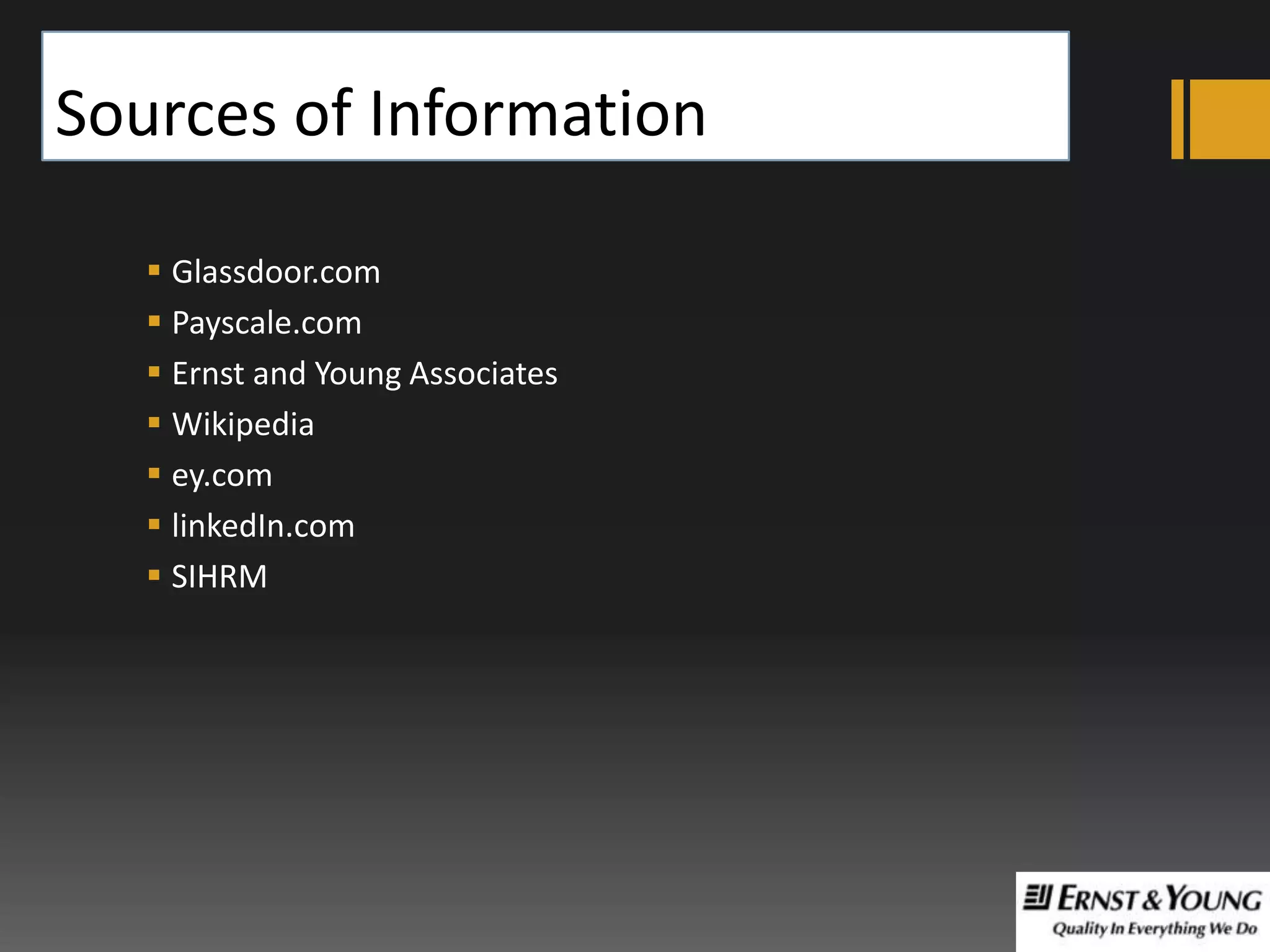 Sources of Information
 Glassdoor.com
 Payscale.com
 Ernst and Young Associates
 Wikipedia
 ey.com
 linkedIn.com
 SIHRM

 