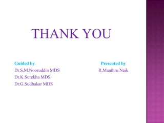 THANK YOU
Guided by
Dr.S.M.Nooruddin MDS
Dr.K.Surekha MDS
Dr.G.Sudhakar MDS

Presented by
R,Manthru Naik

 