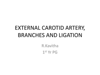 EXTERNAL CAROTID ARTERY,
BRANCHES AND LIGATION
R.Kavitha
1st Yr PG
 