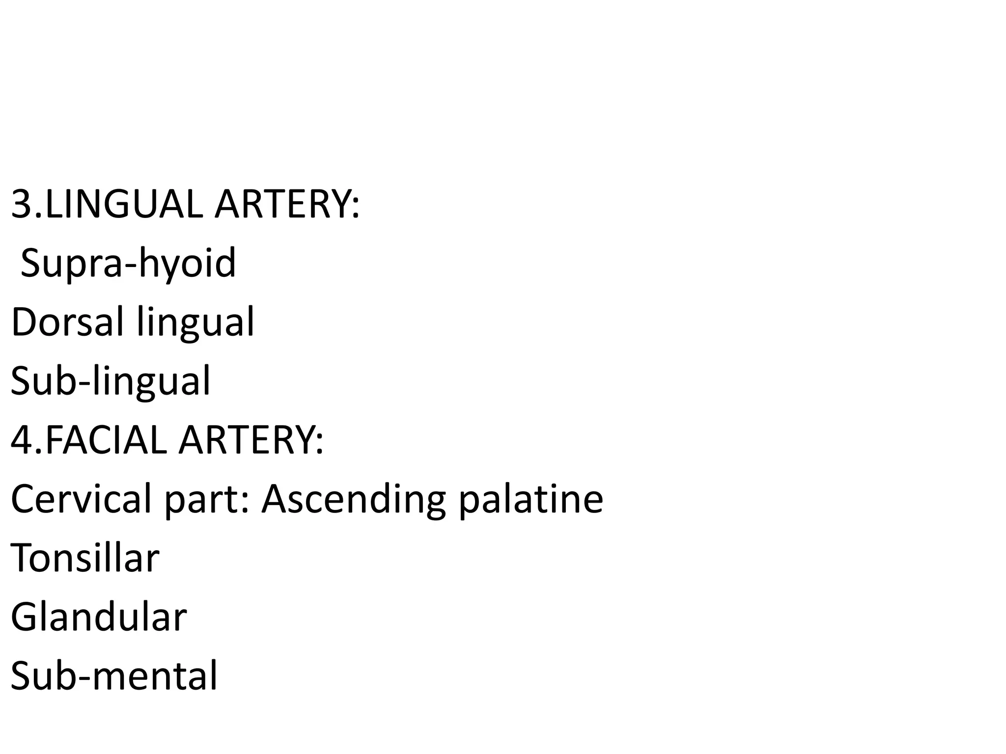 3.LINGUAL ARTERY:
Supra-hyoid
Dorsal lingual
Sub-lingual
4.FACIAL ARTERY:
Cervical part: Ascending palatine
Tonsillar
Glandular
Sub-mental