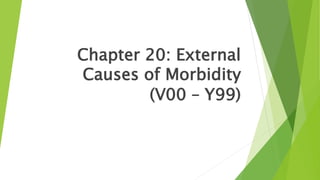 Chapter 20: External
Causes of Morbidity
(V00 – Y99)
 