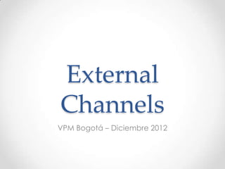 External
Channels
VPM Bogotá – Diciembre 2012
 