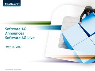 ©2013 Software AG. All rights reserved.
Software AG
Announces
Software AG Live
May 15, 2013
 