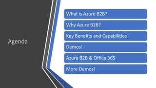 Agenda
What is Azure B2B?
Why Azure B2B?
Key Benefits and Capabilities
Demos!
Azure B2B & Office 365
More Demos!
 