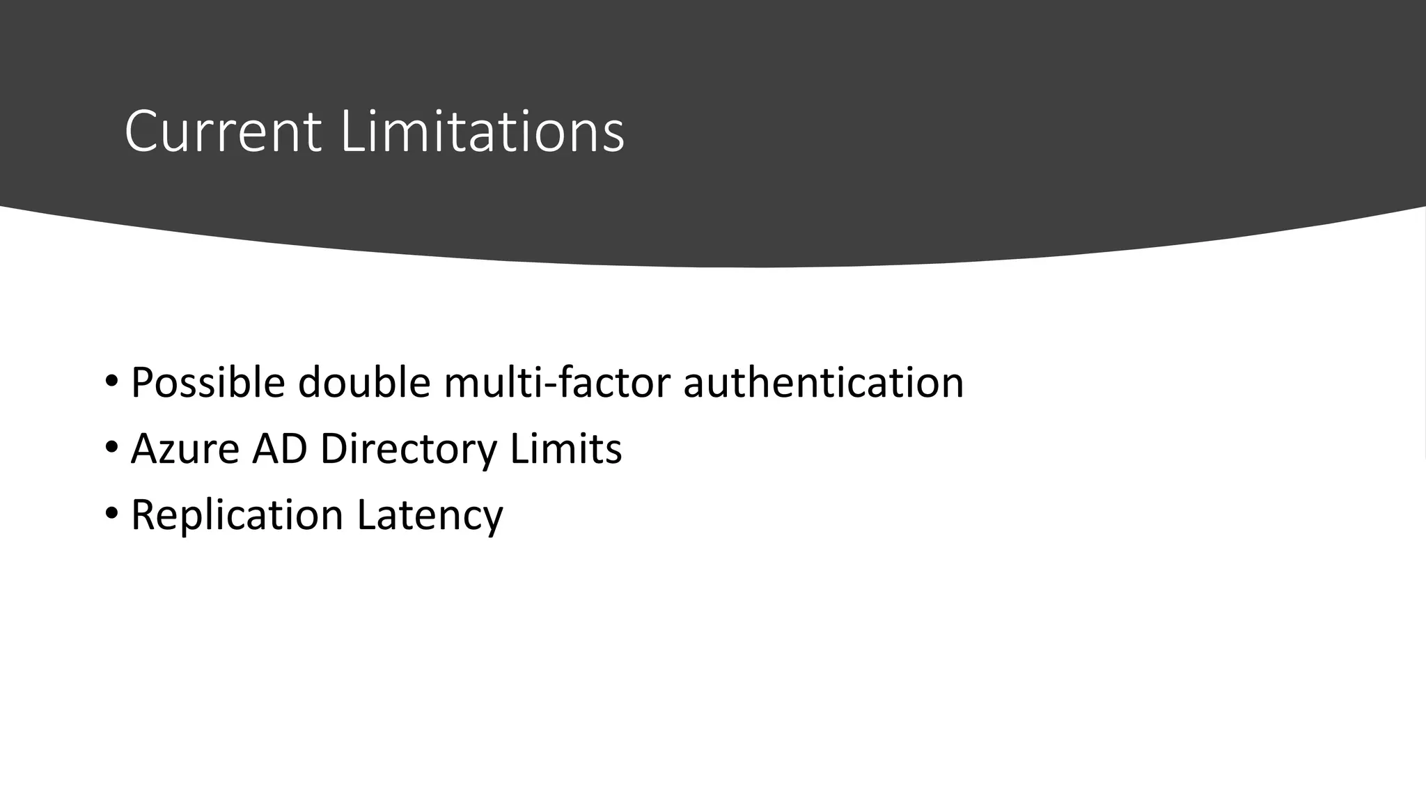 Current Limitations
• Possible double multi-factor authentication
• Azure AD Directory Limits
• Replication Latency
 