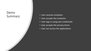 Demo
Summary • User receives invitation
• User accepts the invitation
• User logs in using own credentials
• User accepts the privacy terms
• User can access the applications
 