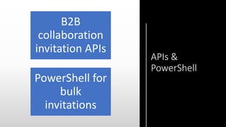 APIs &
PowerShell
B2B
collaboration
invitation APIs
PowerShell for
bulk
invitations
 