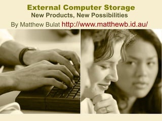 External Computer Storage New Products, New Possibilities   By Matthew Bulat  http://www.matthewb.id.au/   