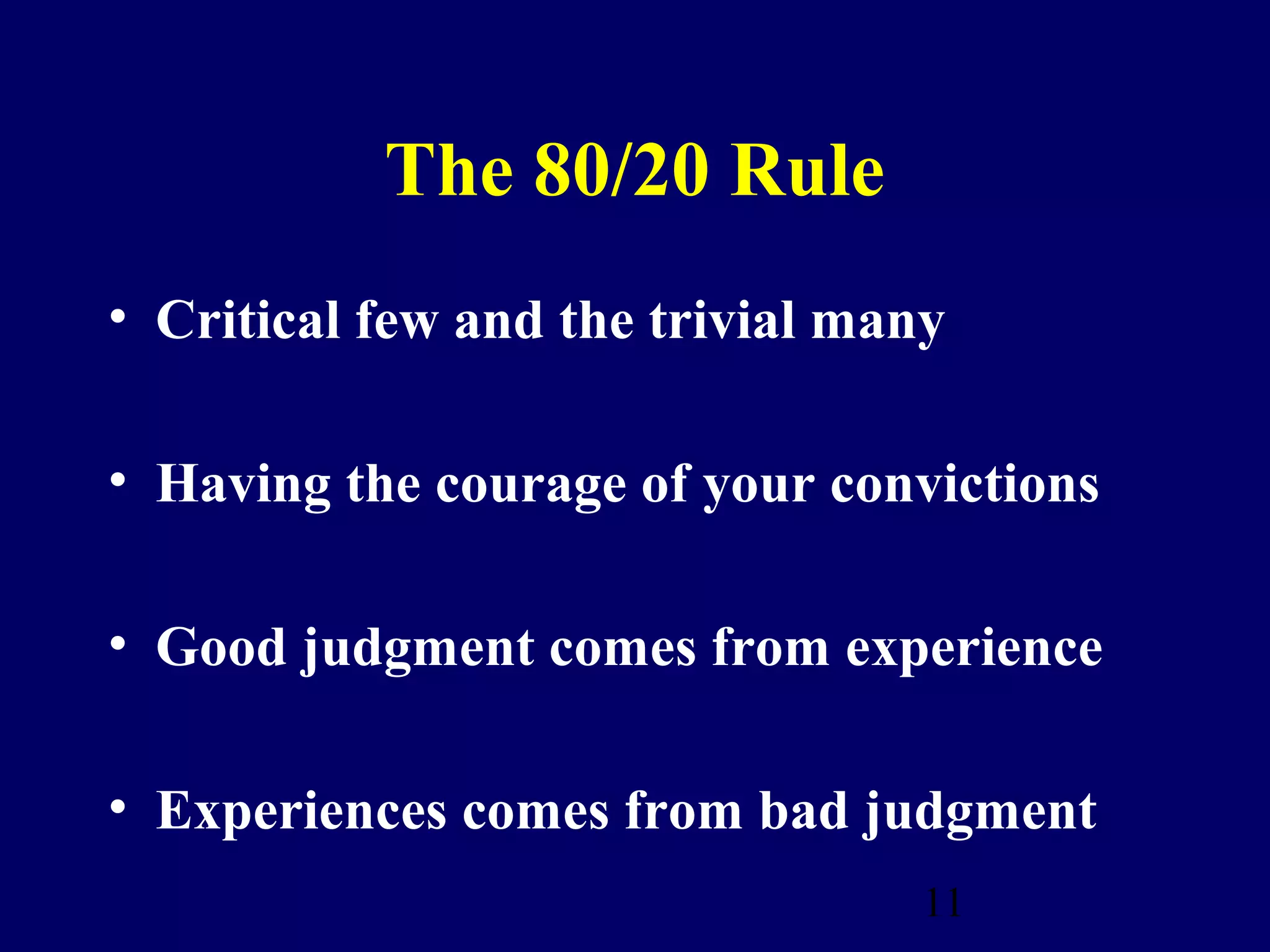The 80/20 Rule
• Critical few and the trivial many

• Having the courage of your convictions

• Good judgment comes from experience

• Experiences comes from bad judgment
                                  11
 