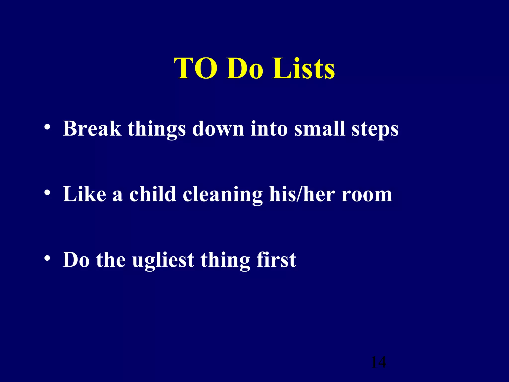 TO Do Lists
• Break things down into small steps

• Like a child cleaning his/her room

• Do the ugliest thing first



                                 14
 
