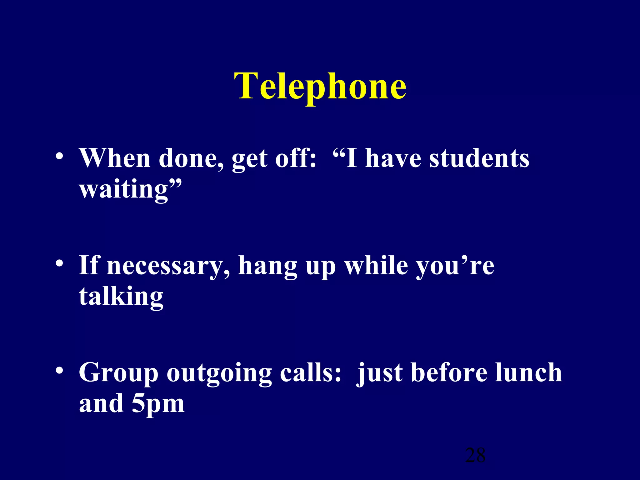 Telephone
• When done, get off: “I have students
  waiting”

• If necessary, hang up while you’re
  talking

• Group outgoing calls: just before lunch
  and 5pm
                                 28
 
