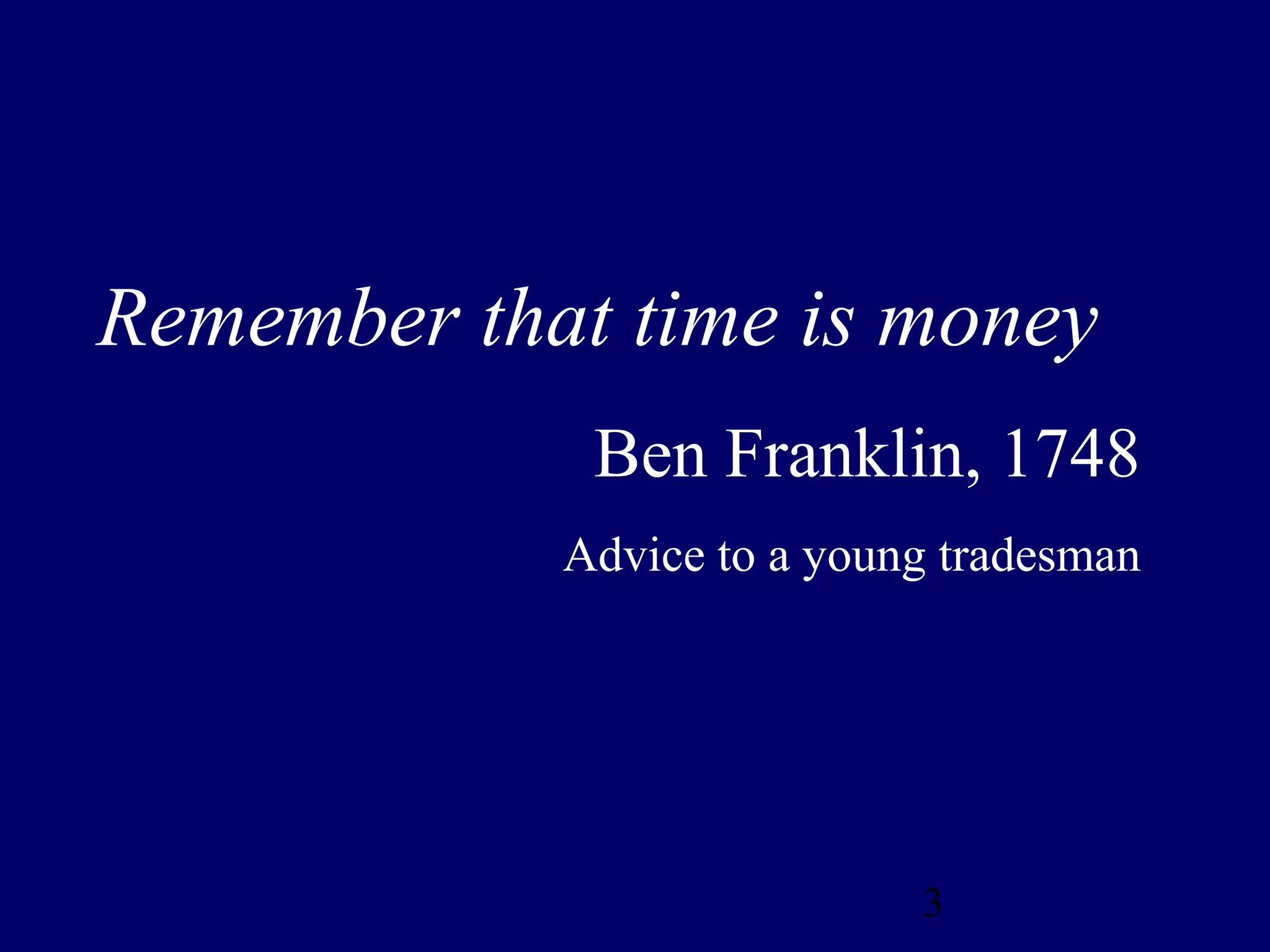 Remember that time is money
             Ben Franklin, 1748
            Advice to a young tradesman




                            3
 