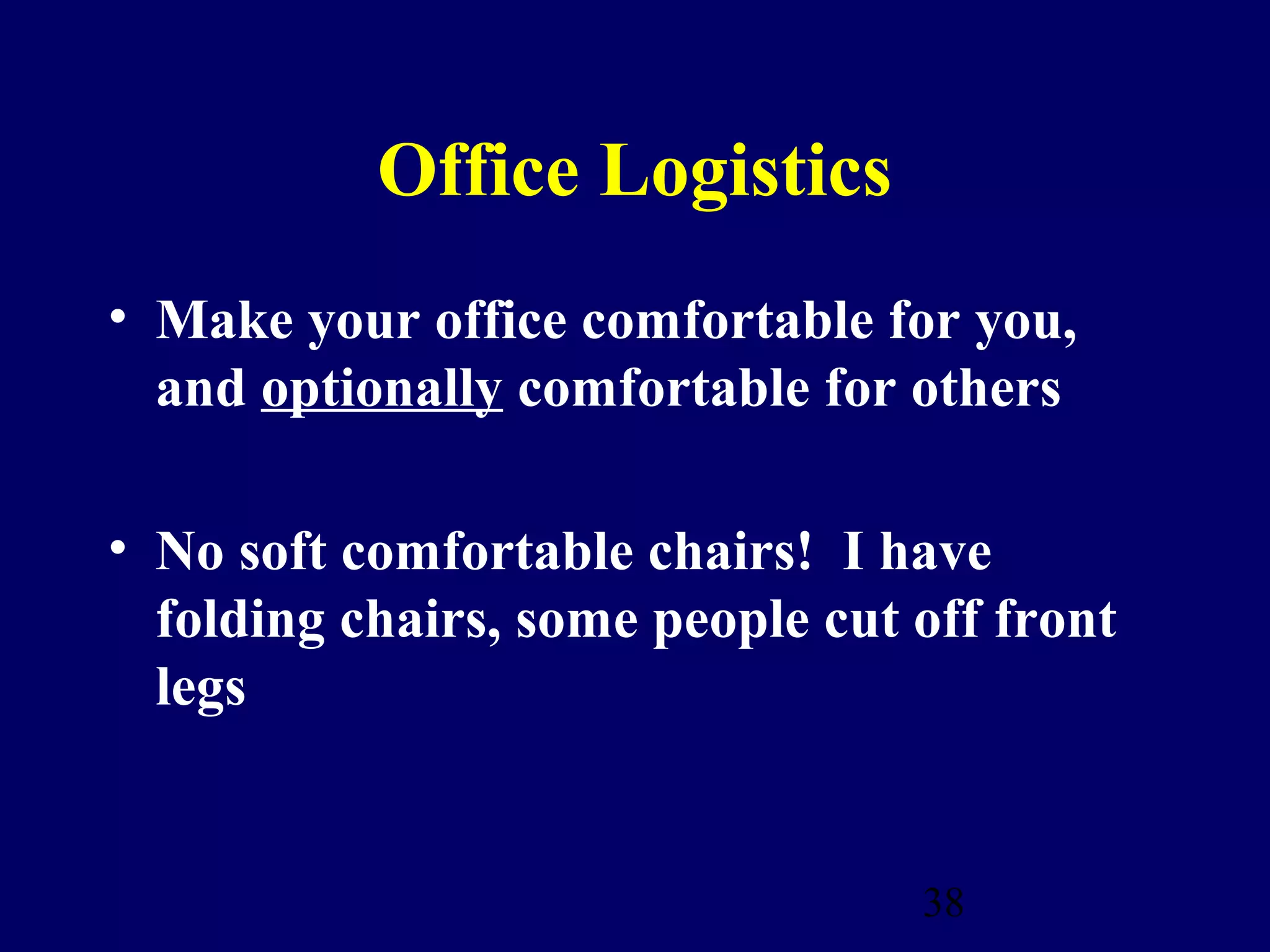 Office Logistics
• Make your office comfortable for you,
  and optionally comfortable for others

• No soft comfortable chairs! I have
  folding chairs, some people cut off front
  legs


                                  38
 