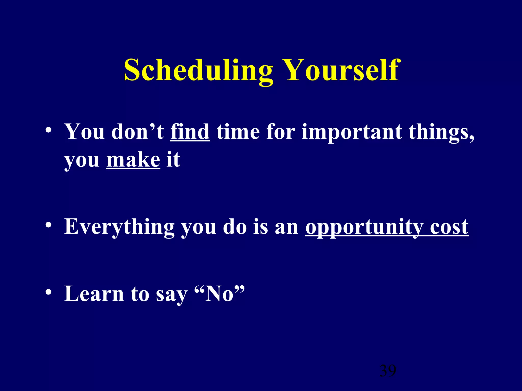 Scheduling Yourself
• You don’t find time for important things,
  you make it

• Everything you do is an opportunity cost

• Learn to say “No”


                                 39
 
