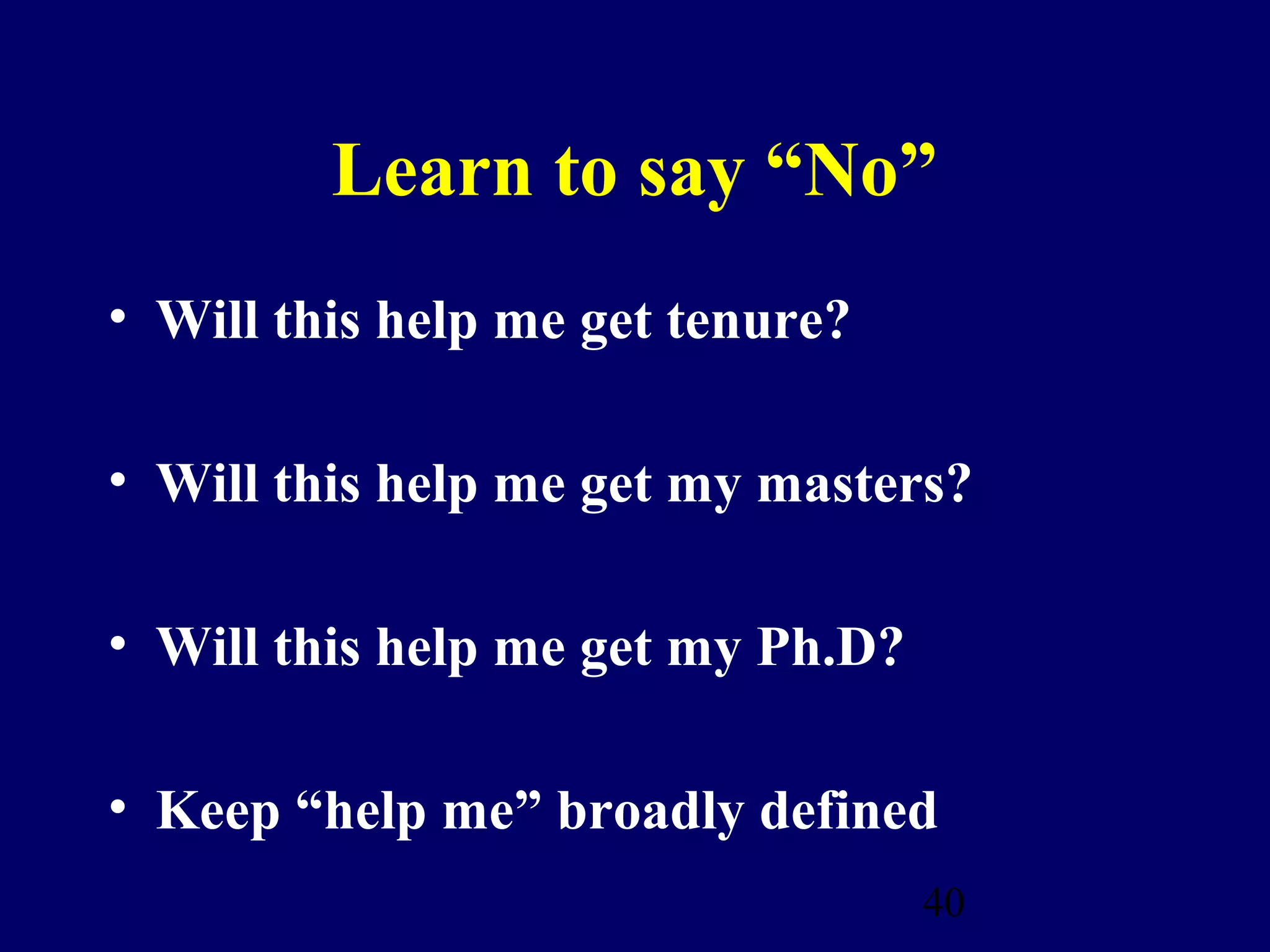 Learn to say “No”
• Will this help me get tenure?

• Will this help me get my masters?

• Will this help me get my Ph.D?

• Keep “help me” broadly defined
                                   40
 