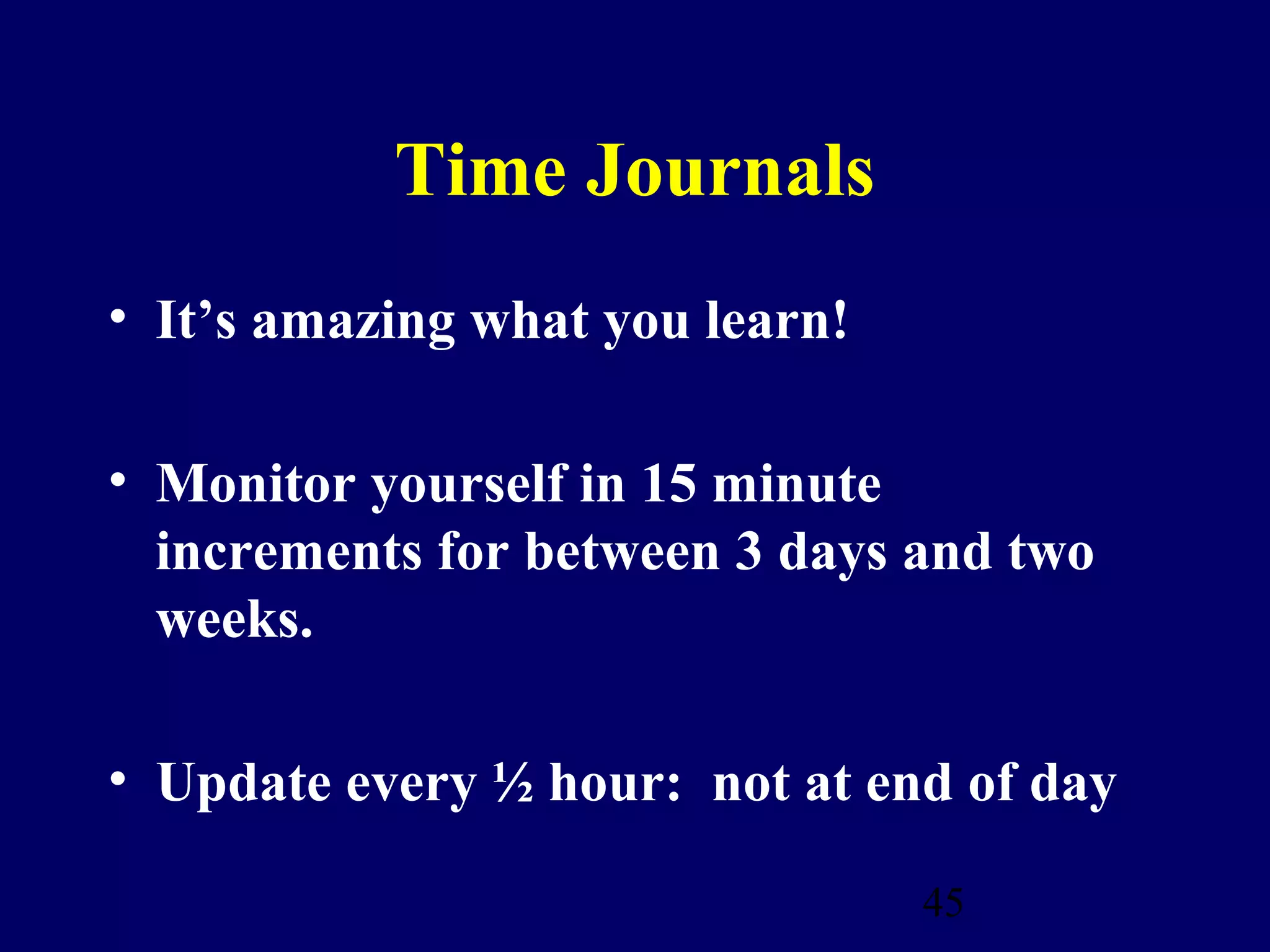 Time Journals
• It’s amazing what you learn!

• Monitor yourself in 15 minute
  increments for between 3 days and two
  weeks.

• Update every ½ hour: not at end of day

                                 45
 