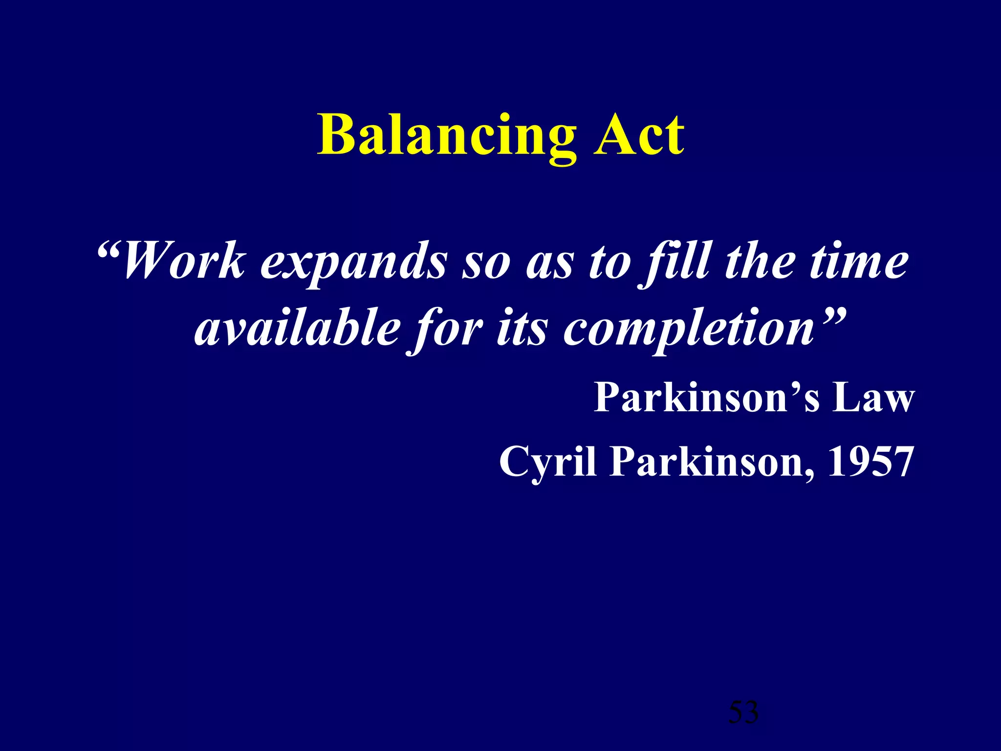 Balancing Act

“Work expands so as to fill the time
   available for its completion”
                      Parkinson’s Law
                 Cyril Parkinson, 1957




                            53
 