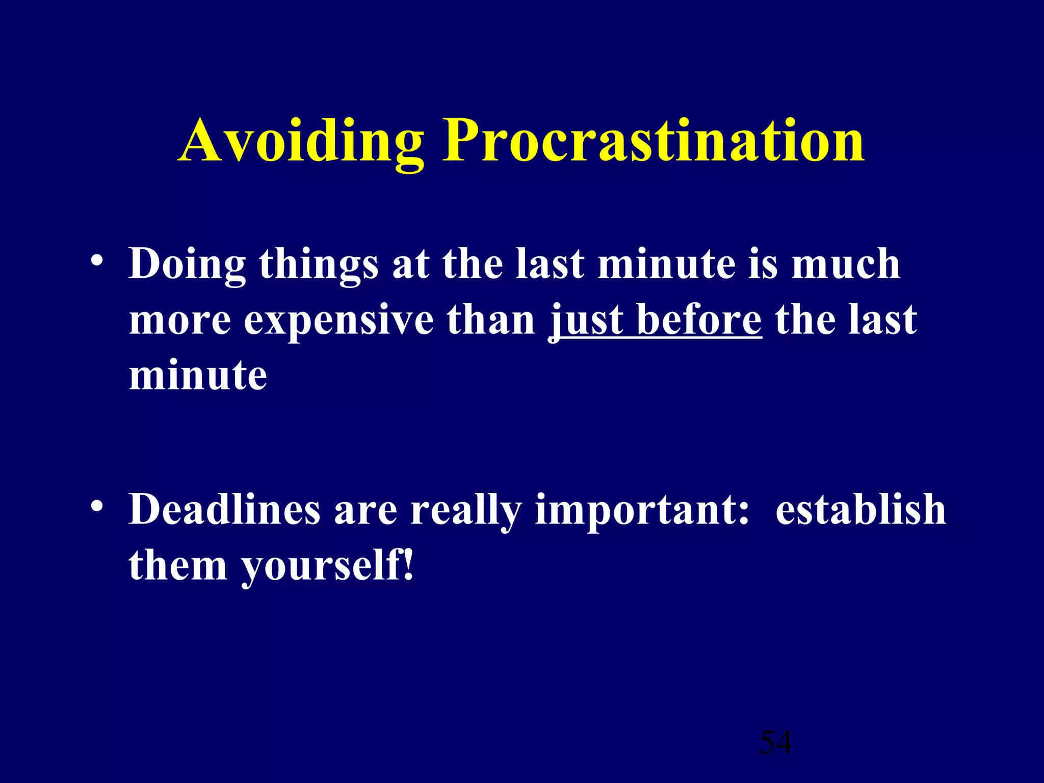 Avoiding Procrastination
• Doing things at the last minute is much
  more expensive than just before the last
  minute

• Deadlines are really important: establish
  them yourself!


                                 54
 
