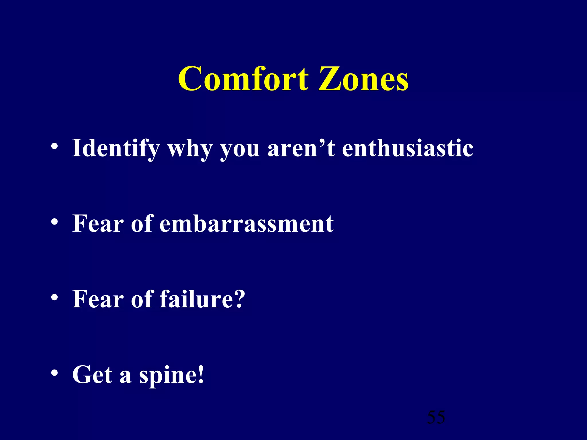 Comfort Zones
• Identify why you aren’t enthusiastic

• Fear of embarrassment

• Fear of failure?

• Get a spine!
                                 55
 