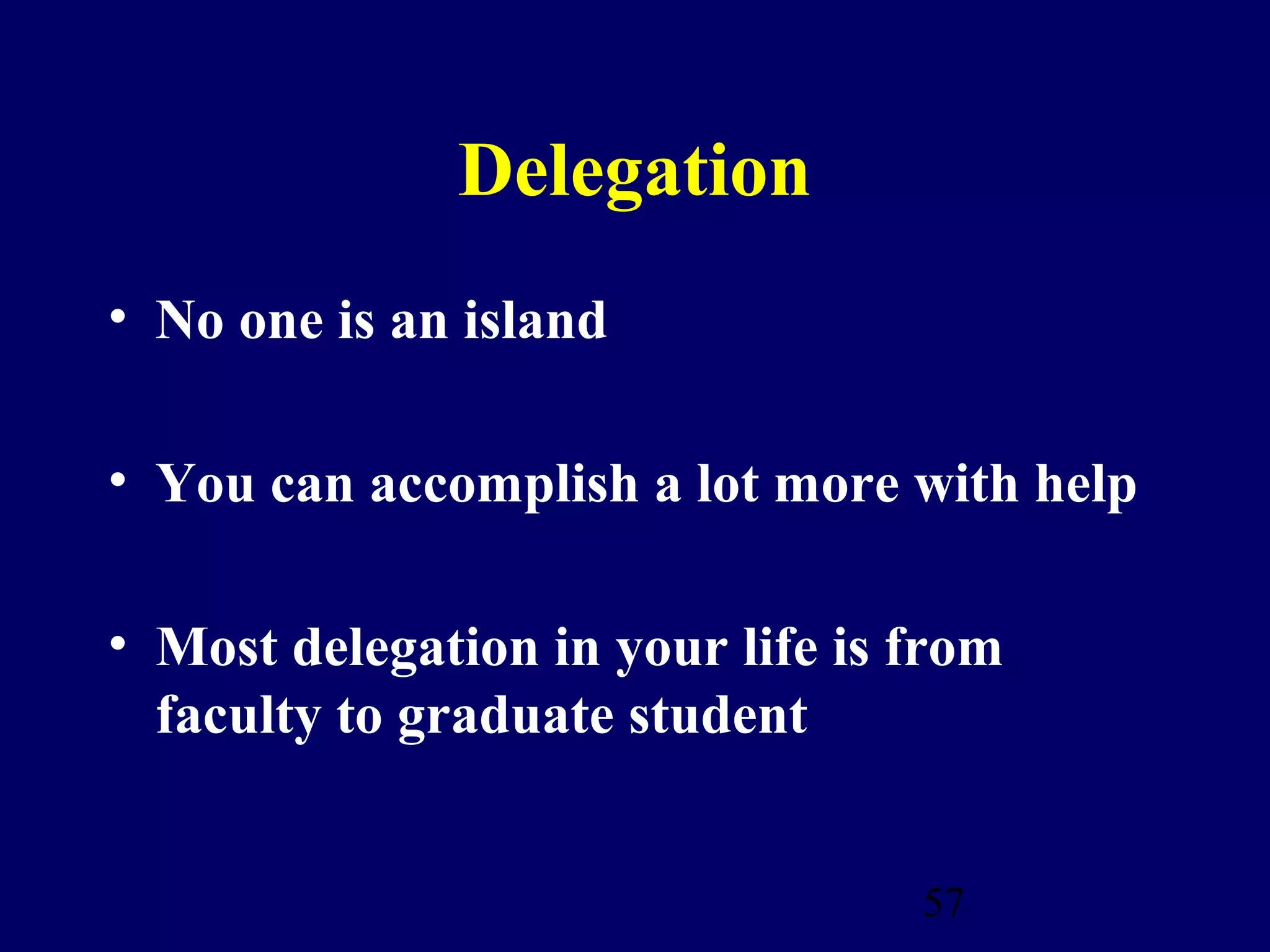 Delegation
• No one is an island

• You can accomplish a lot more with help

• Most delegation in your life is from
  faculty to graduate student


                                  57
 