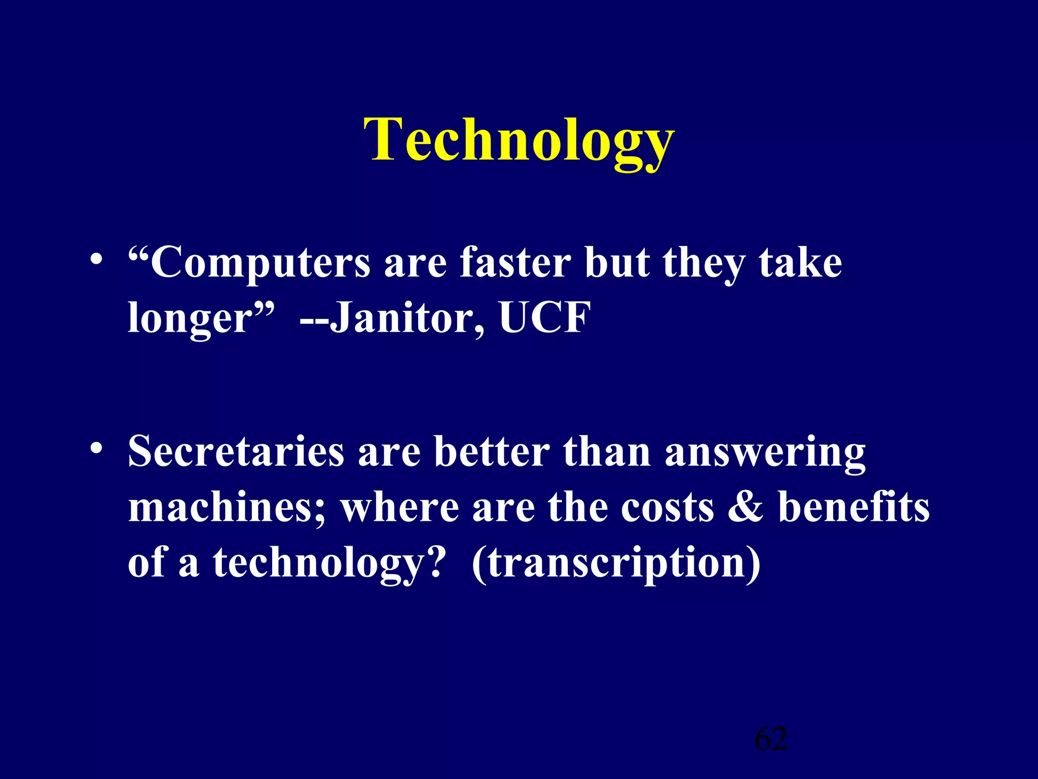 Technology
• “Computers are faster but they take
  longer” --Janitor, UCF

• Secretaries are better than answering
  machines; where are the costs & benefits
  of a technology? (transcription)


                                 62
 