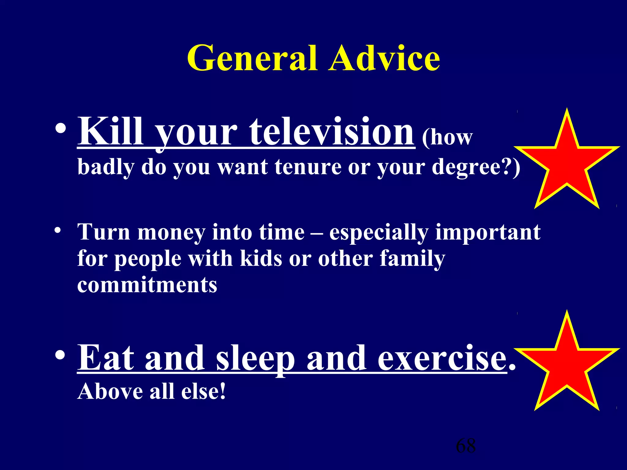 General Advice
• Kill your television (how
  badly do you want tenure or your degree?)

• Turn money into time – especially important
  for people with kids or other family
  commitments


• Eat and sleep and exercise.
  Above all else!

                                     68
 