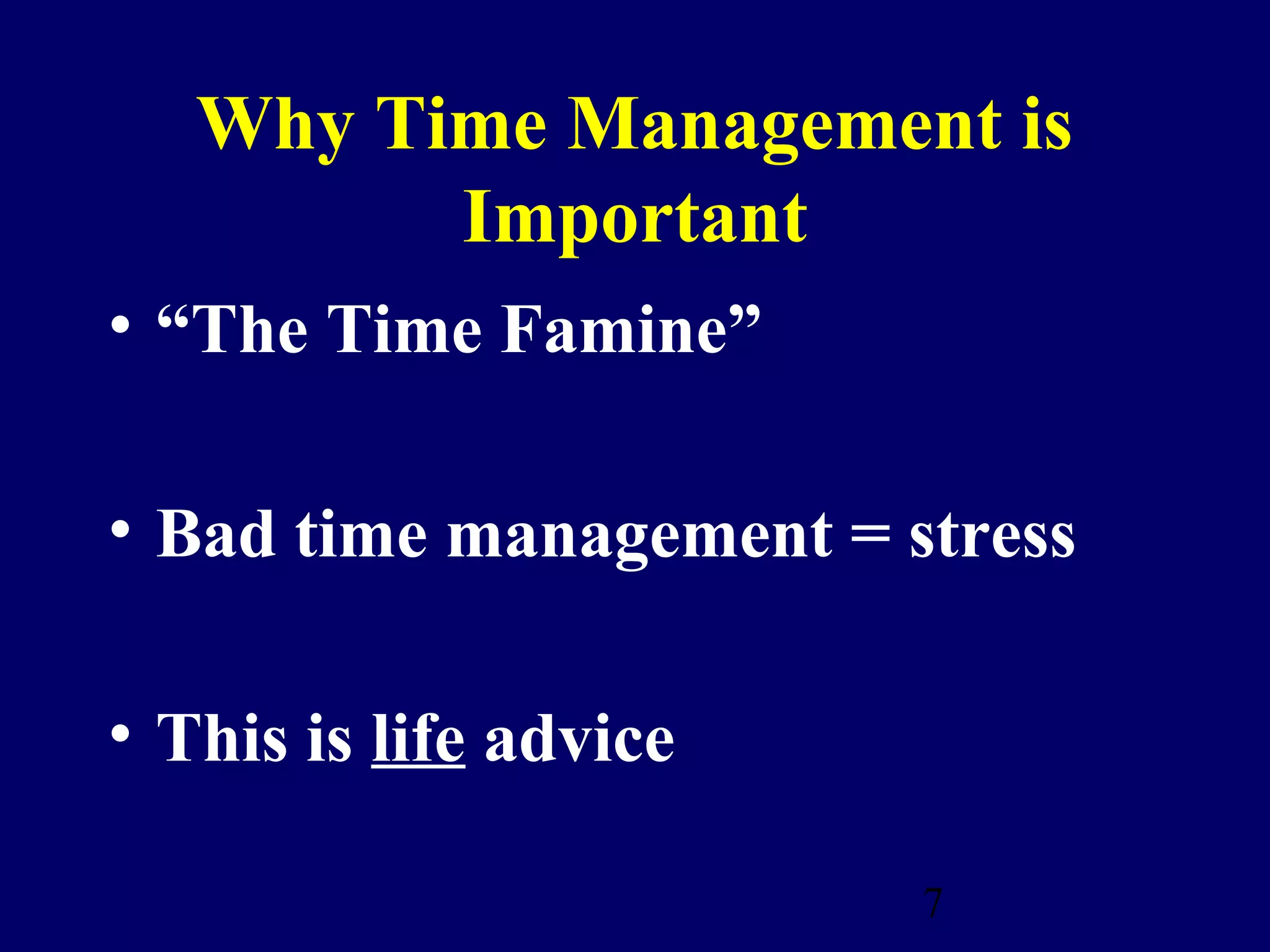 Why Time Management is
         Important
• “The Time Famine”

• Bad time management = stress

• This is life advice

                         7
 