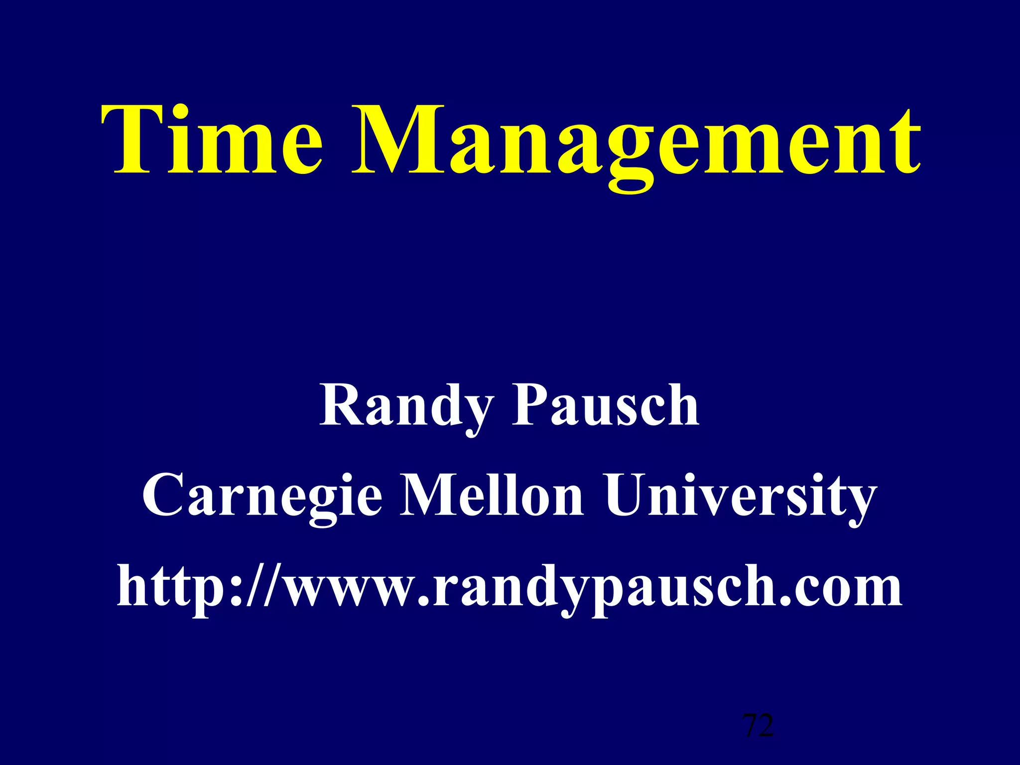 Time Management

        Randy Pausch
 Carnegie Mellon University
http://www.randypausch.com

                     72
 