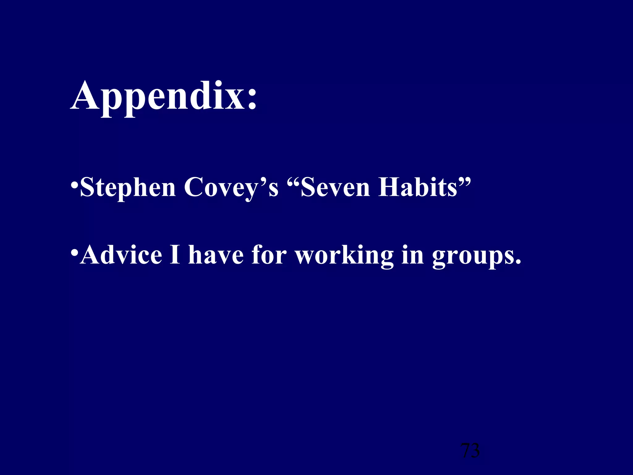 Appendix:

•Stephen Covey’s “Seven Habits”

•Advice I have for working in groups.




                               73
 